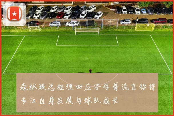森林狼总经理回应字母哥流言称将专注自身发展与球队成长
