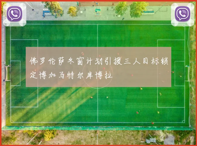 佛罗伦萨冬窗计划引援三人目标锁定博加马特尔库博拉