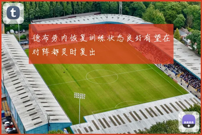 德布劳内恢复训练状态良好有望在对阵都灵时复出