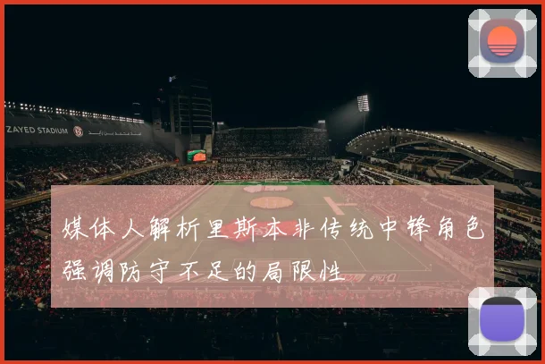 媒体人解析里斯本非传统中锋角色强调防守不足的局限性