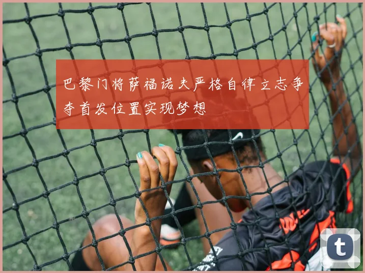 巴黎门将萨福诺夫严格自律立志争夺首发位置实现梦想