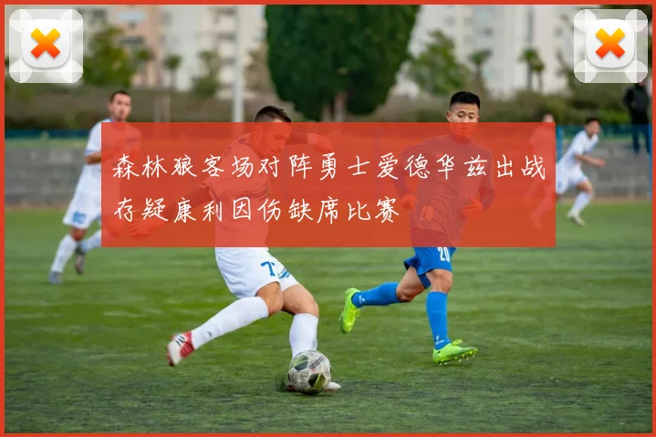 森林狼客场对阵勇士爱德华兹出战存疑康利因伤缺席比赛
