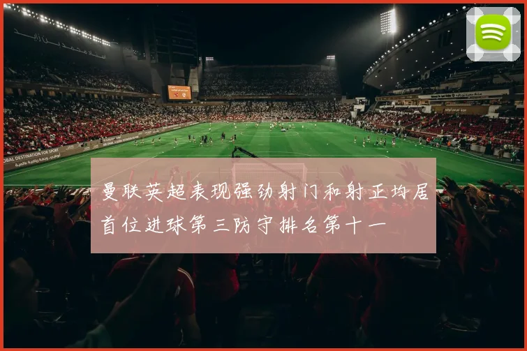 曼联英超表现强劲射门和射正均居首位进球第三防守排名第十一