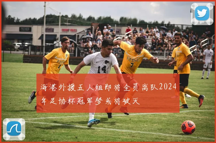 海港外援五人组即将全员离队2024年足协杯冠军梦或将破灭