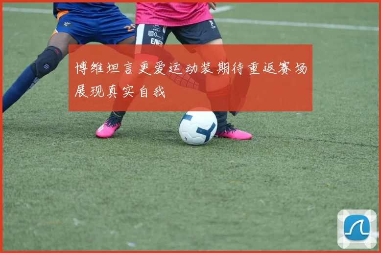 博维坦言更爱运动装期待重返赛场展现真实自我