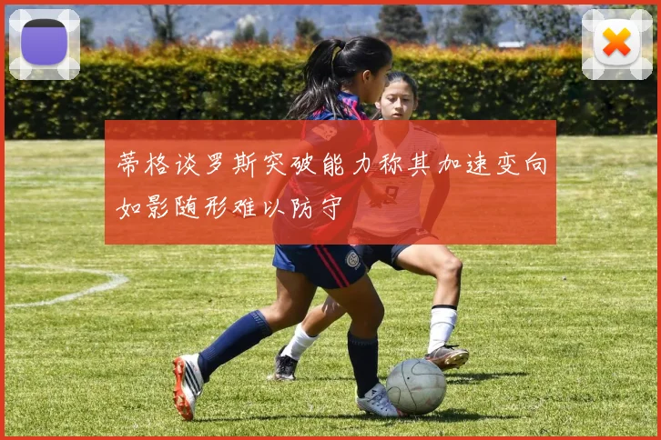 蒂格谈罗斯突破能力称其加速变向如影随形难以防守