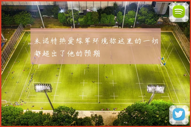 米诺特热爱绿军环境称这里的一切都超出了他的预期