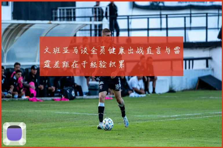 文班亚马谈全员健康出战直言与雷霆差距在于经验积累